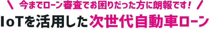 今までローン審査でお困りだった方に朗報！IoTを活用した次世代自動車ローン