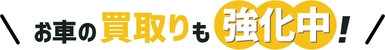 お車の買取りも強化中！